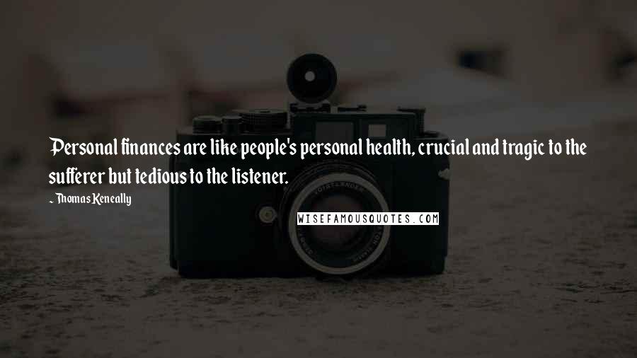 Thomas Keneally Quotes: Personal finances are like people's personal health, crucial and tragic to the sufferer but tedious to the listener.