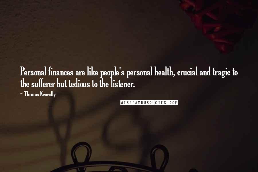 Thomas Keneally Quotes: Personal finances are like people's personal health, crucial and tragic to the sufferer but tedious to the listener.