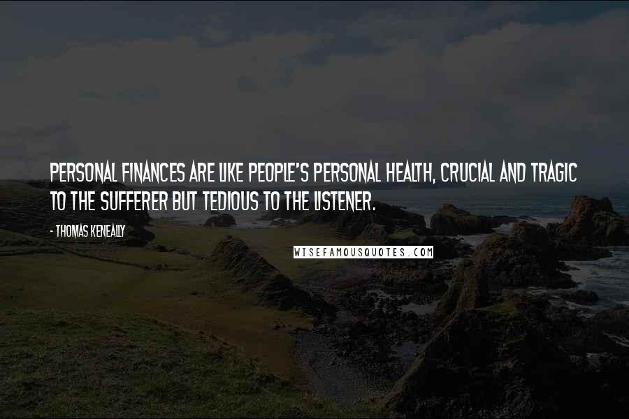 Thomas Keneally Quotes: Personal finances are like people's personal health, crucial and tragic to the sufferer but tedious to the listener.