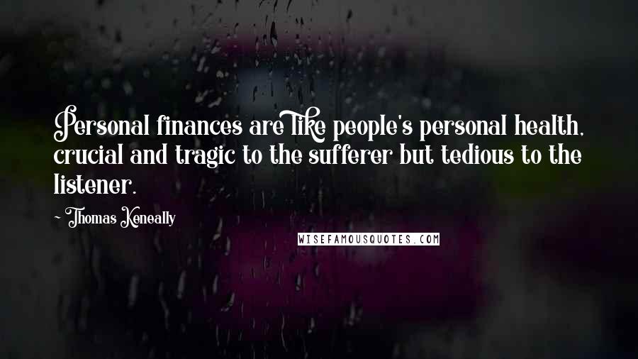 Thomas Keneally Quotes: Personal finances are like people's personal health, crucial and tragic to the sufferer but tedious to the listener.