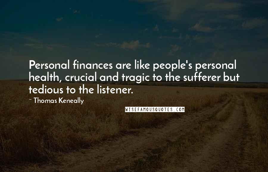 Thomas Keneally Quotes: Personal finances are like people's personal health, crucial and tragic to the sufferer but tedious to the listener.