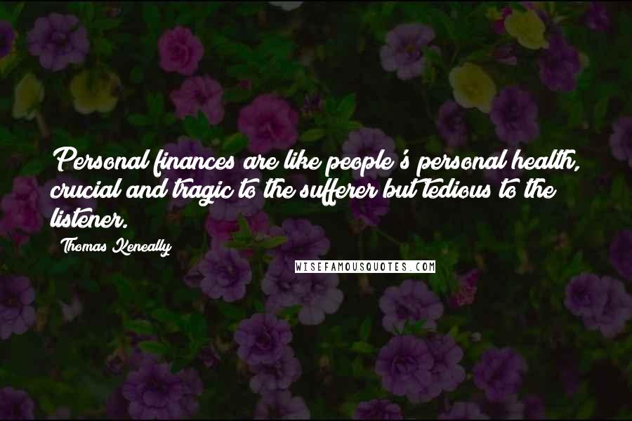 Thomas Keneally Quotes: Personal finances are like people's personal health, crucial and tragic to the sufferer but tedious to the listener.