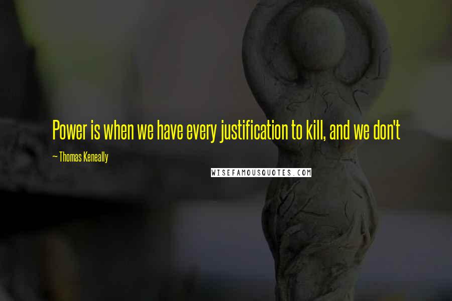 Thomas Keneally Quotes: Power is when we have every justification to kill, and we don't