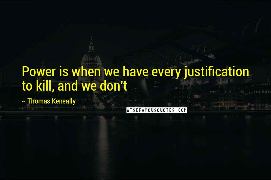 Thomas Keneally Quotes: Power is when we have every justification to kill, and we don't