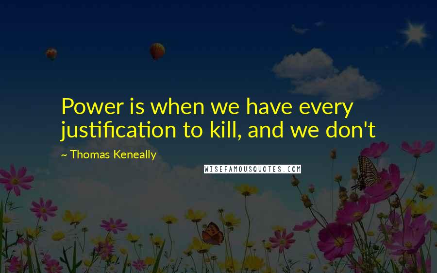 Thomas Keneally Quotes: Power is when we have every justification to kill, and we don't