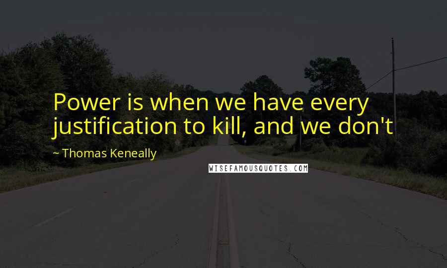 Thomas Keneally Quotes: Power is when we have every justification to kill, and we don't