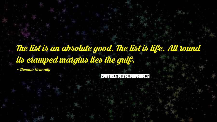 Thomas Keneally Quotes: The list is an absolute good. The list is life. All round its cramped margins lies the gulf.