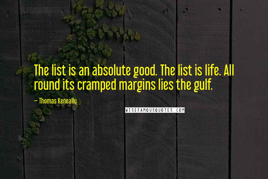 Thomas Keneally Quotes: The list is an absolute good. The list is life. All round its cramped margins lies the gulf.