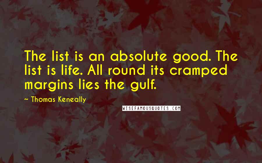 Thomas Keneally Quotes: The list is an absolute good. The list is life. All round its cramped margins lies the gulf.