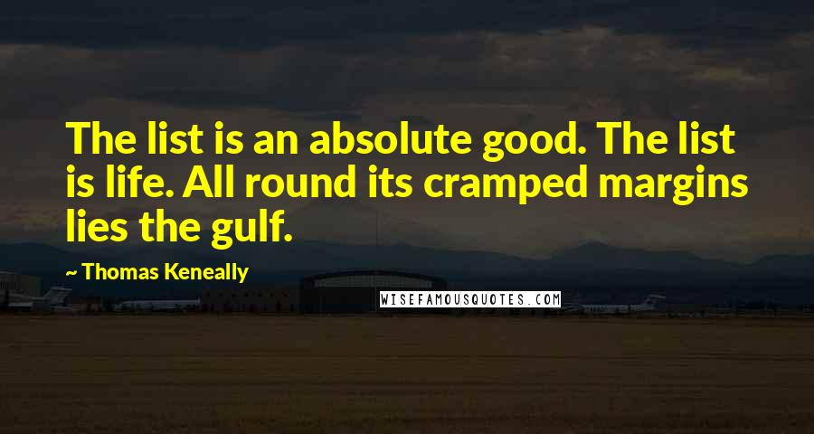 Thomas Keneally Quotes: The list is an absolute good. The list is life. All round its cramped margins lies the gulf.