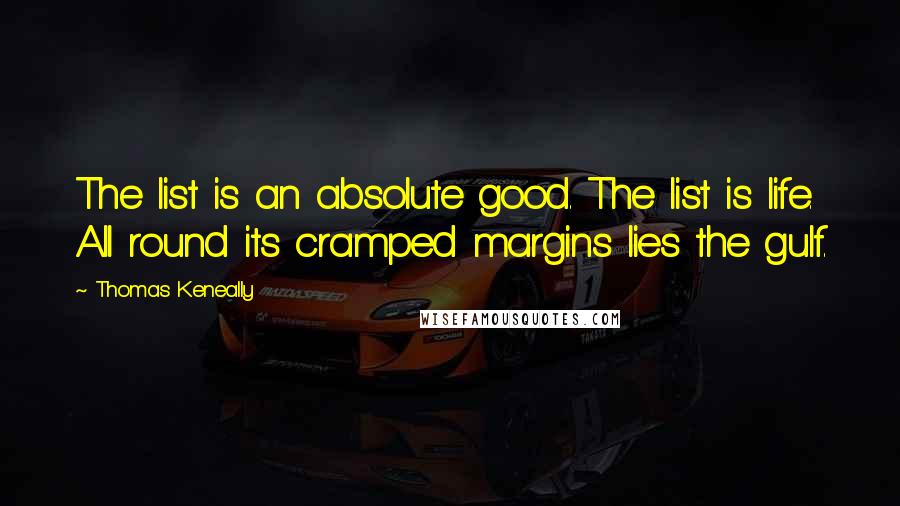 Thomas Keneally Quotes: The list is an absolute good. The list is life. All round its cramped margins lies the gulf.