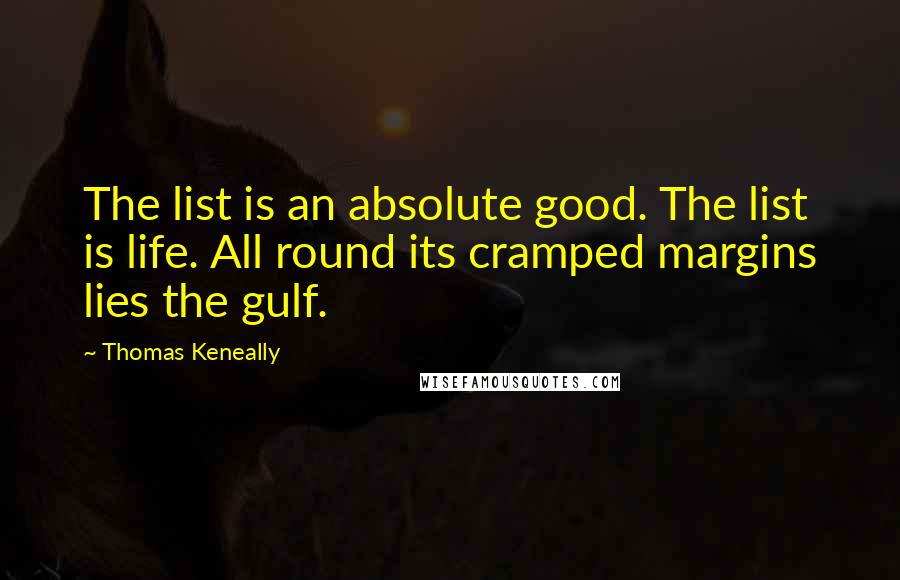 Thomas Keneally Quotes: The list is an absolute good. The list is life. All round its cramped margins lies the gulf.