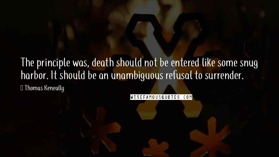 Thomas Keneally Quotes: The principle was, death should not be entered like some snug harbor. It should be an unambiguous refusal to surrender.