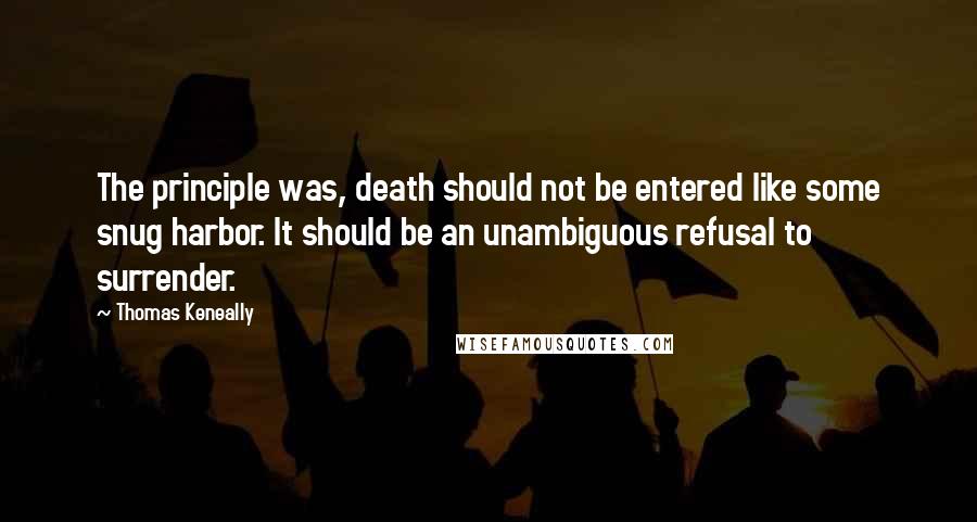 Thomas Keneally Quotes: The principle was, death should not be entered like some snug harbor. It should be an unambiguous refusal to surrender.