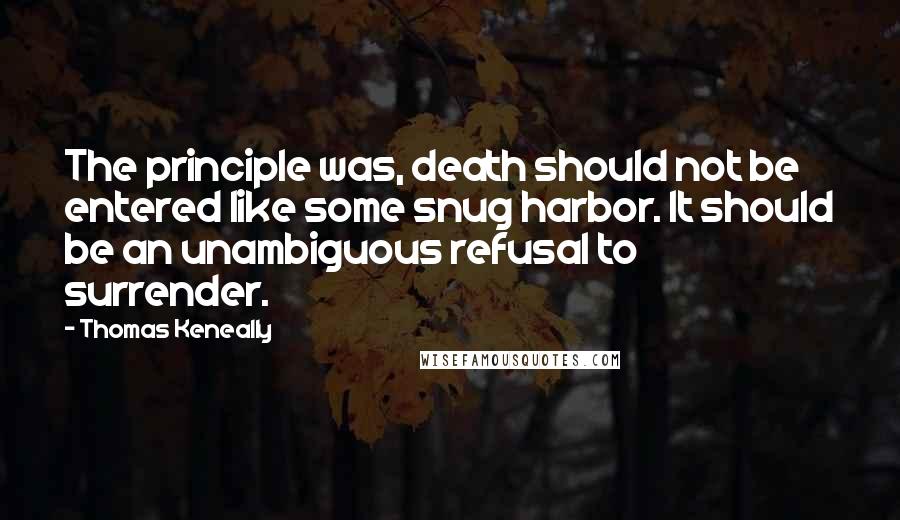 Thomas Keneally Quotes: The principle was, death should not be entered like some snug harbor. It should be an unambiguous refusal to surrender.