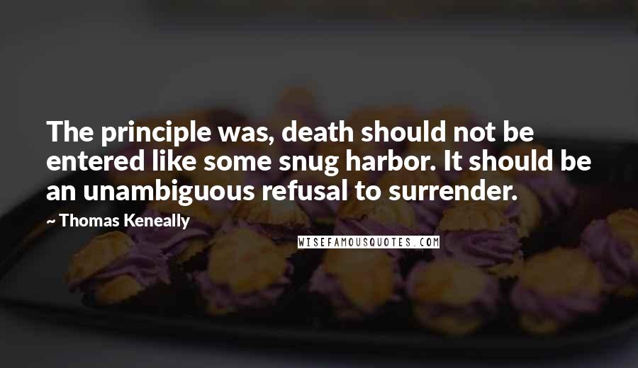 Thomas Keneally Quotes: The principle was, death should not be entered like some snug harbor. It should be an unambiguous refusal to surrender.