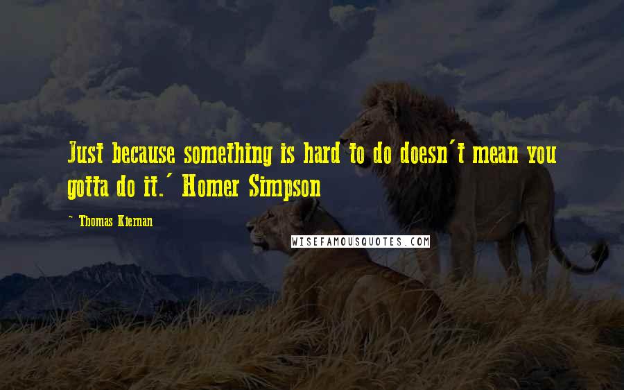 Thomas Kiernan Quotes: Just because something is hard to do doesn't mean you gotta do it.' Homer Simpson