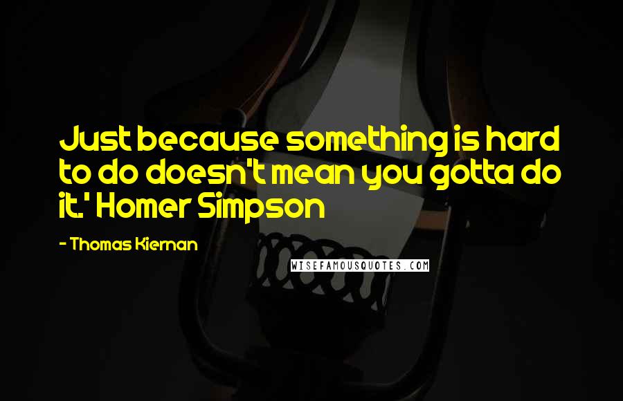 Thomas Kiernan Quotes: Just because something is hard to do doesn't mean you gotta do it.' Homer Simpson