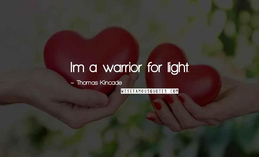 Thomas Kincade Quotes: I'm a warrior for light.