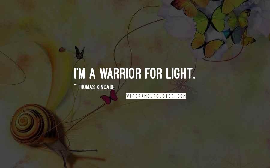 Thomas Kincade Quotes: I'm a warrior for light.