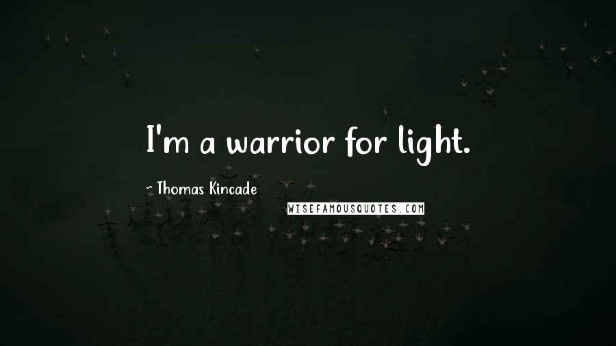 Thomas Kincade Quotes: I'm a warrior for light.