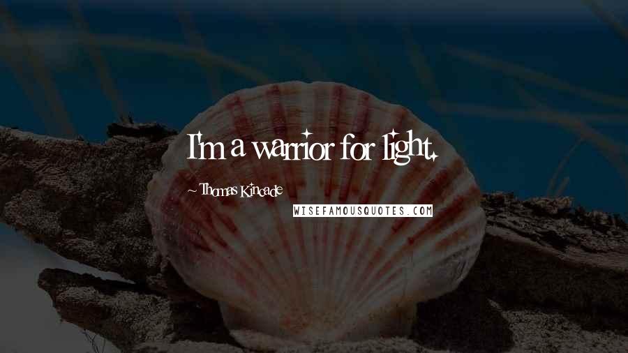 Thomas Kincade Quotes: I'm a warrior for light.