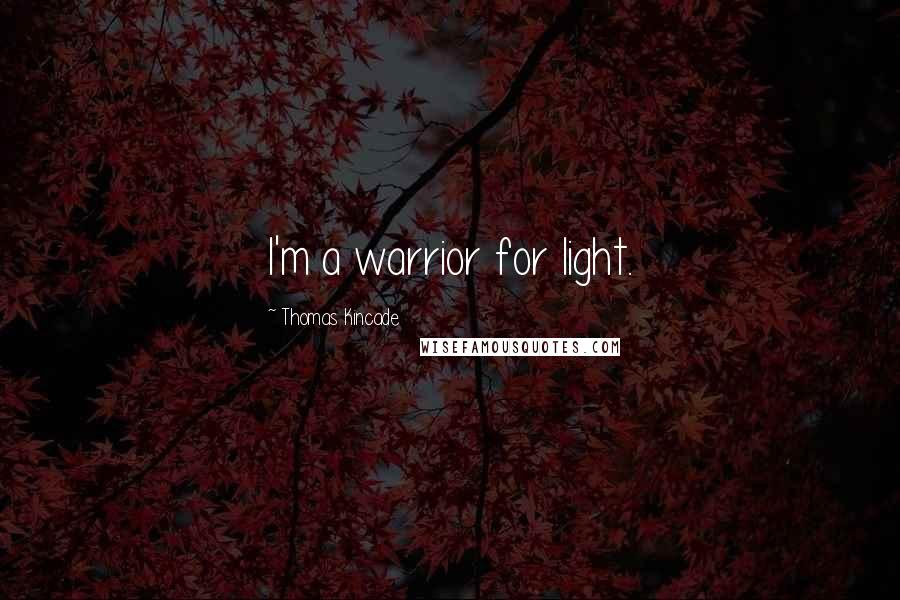 Thomas Kincade Quotes: I'm a warrior for light.