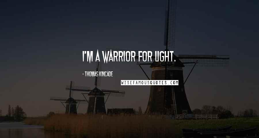 Thomas Kincade Quotes: I'm a warrior for light.