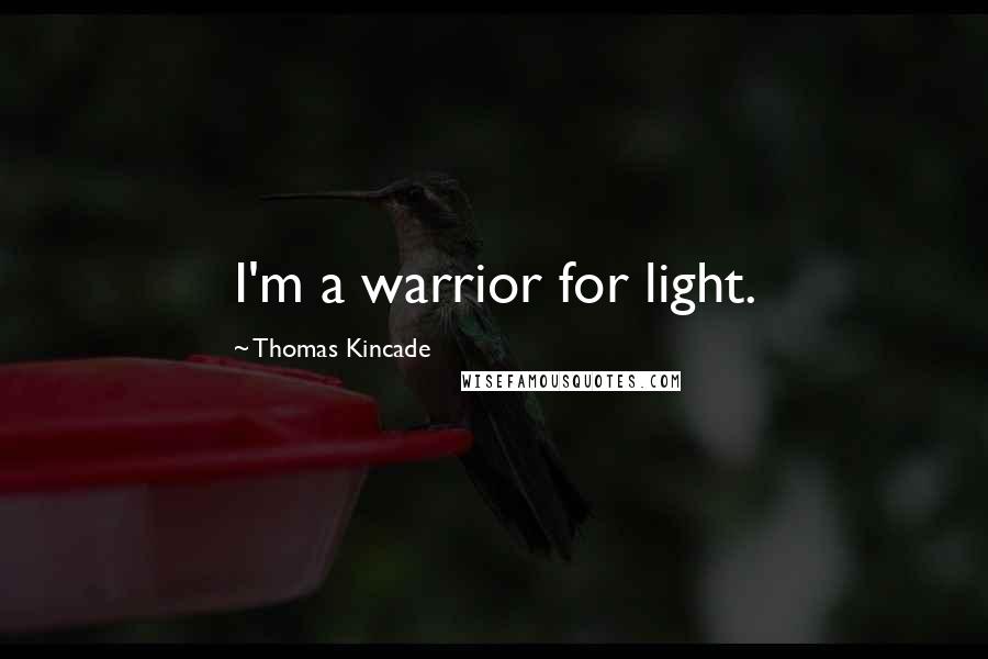 Thomas Kincade Quotes: I'm a warrior for light.