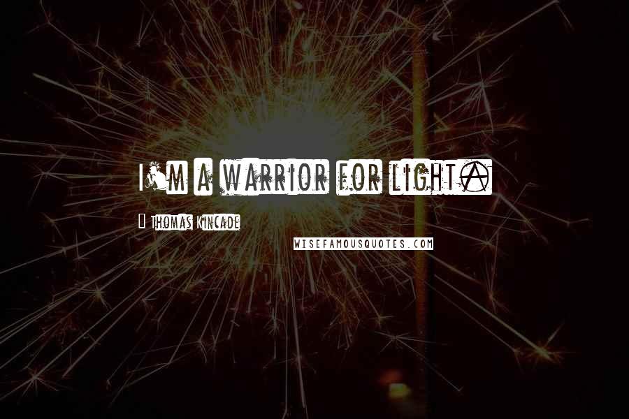 Thomas Kincade Quotes: I'm a warrior for light.