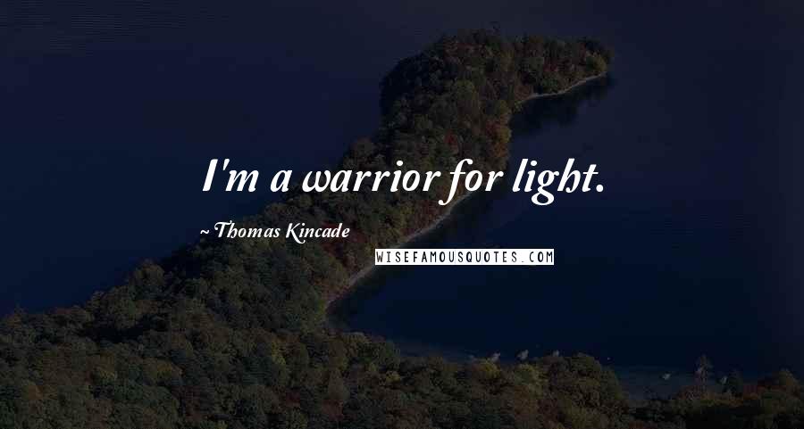 Thomas Kincade Quotes: I'm a warrior for light.