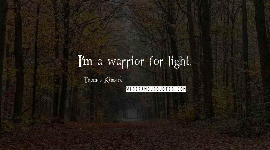 Thomas Kincade Quotes: I'm a warrior for light.