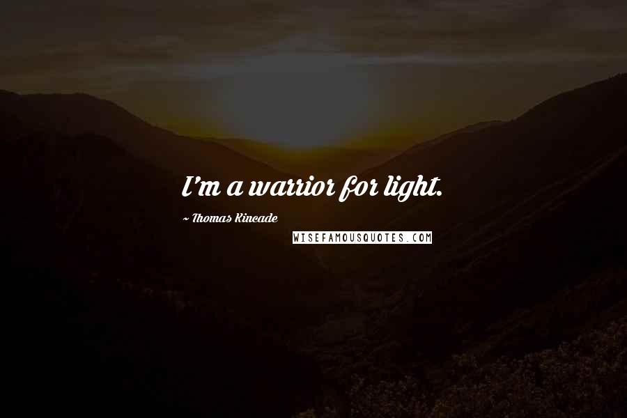 Thomas Kincade Quotes: I'm a warrior for light.
