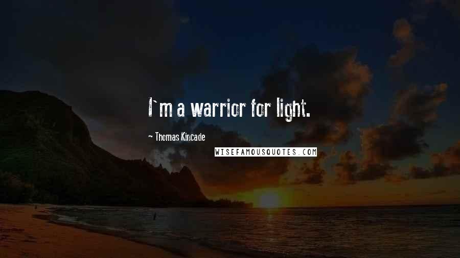 Thomas Kincade Quotes: I'm a warrior for light.