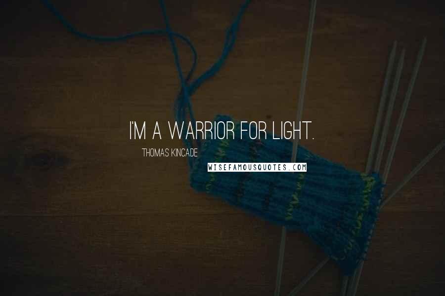 Thomas Kincade Quotes: I'm a warrior for light.