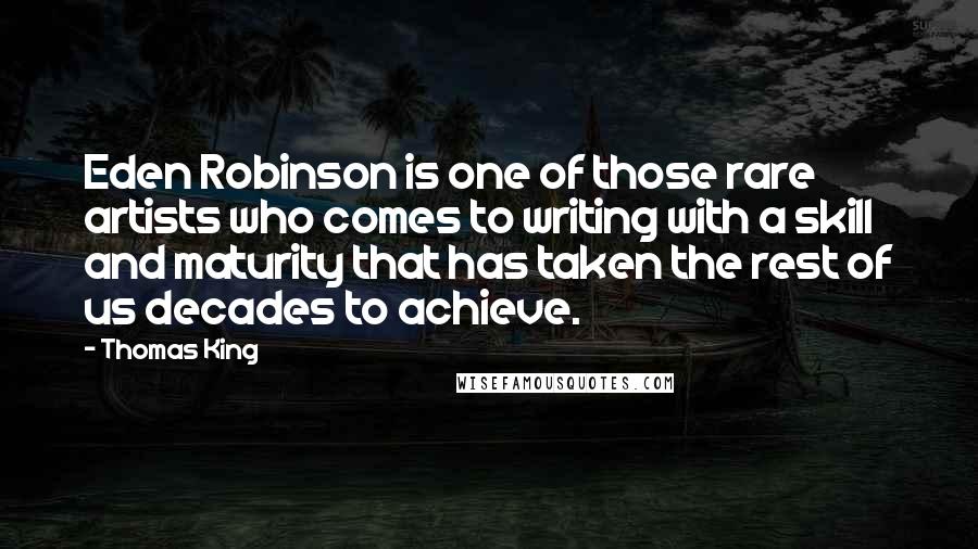 Thomas King Quotes: Eden Robinson is one of those rare artists who comes to writing with a skill and maturity that has taken the rest of us decades to achieve.