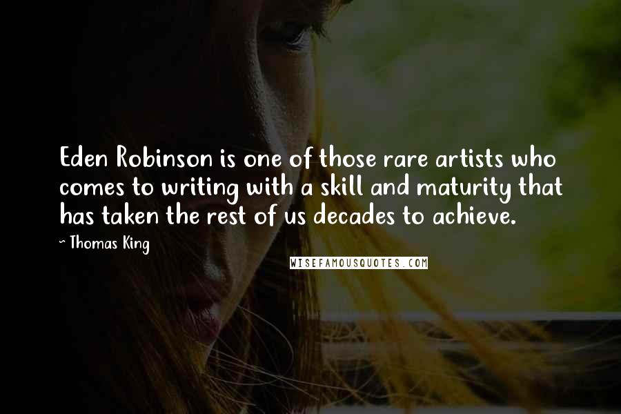 Thomas King Quotes: Eden Robinson is one of those rare artists who comes to writing with a skill and maturity that has taken the rest of us decades to achieve.