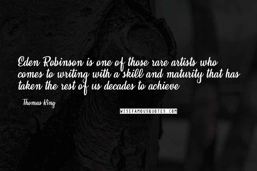 Thomas King Quotes: Eden Robinson is one of those rare artists who comes to writing with a skill and maturity that has taken the rest of us decades to achieve.