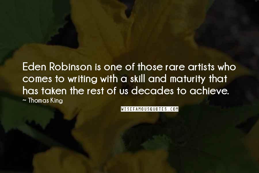 Thomas King Quotes: Eden Robinson is one of those rare artists who comes to writing with a skill and maturity that has taken the rest of us decades to achieve.