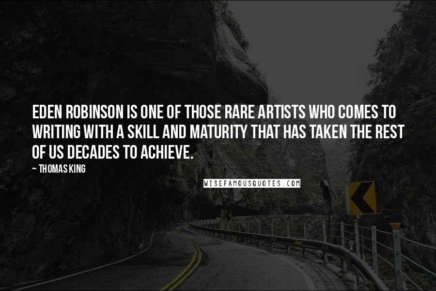 Thomas King Quotes: Eden Robinson is one of those rare artists who comes to writing with a skill and maturity that has taken the rest of us decades to achieve.