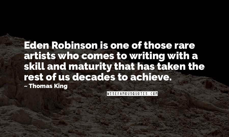 Thomas King Quotes: Eden Robinson is one of those rare artists who comes to writing with a skill and maturity that has taken the rest of us decades to achieve.