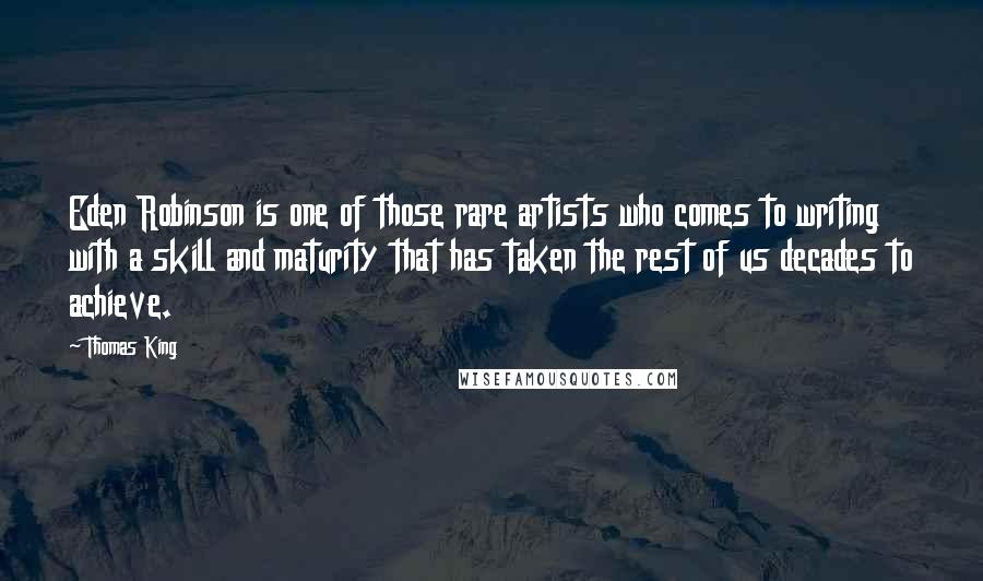 Thomas King Quotes: Eden Robinson is one of those rare artists who comes to writing with a skill and maturity that has taken the rest of us decades to achieve.