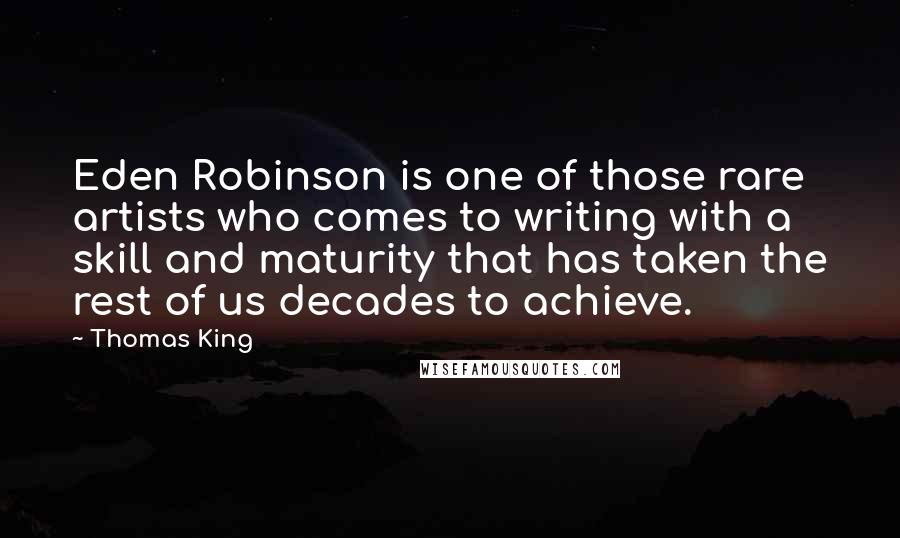 Thomas King Quotes: Eden Robinson is one of those rare artists who comes to writing with a skill and maturity that has taken the rest of us decades to achieve.