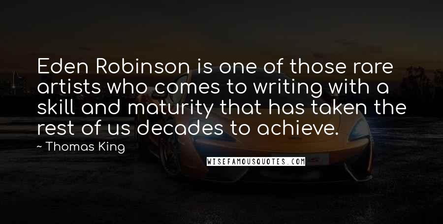 Thomas King Quotes: Eden Robinson is one of those rare artists who comes to writing with a skill and maturity that has taken the rest of us decades to achieve.