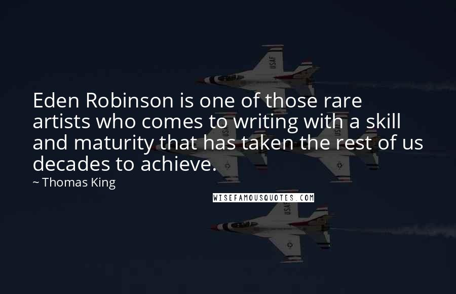 Thomas King Quotes: Eden Robinson is one of those rare artists who comes to writing with a skill and maturity that has taken the rest of us decades to achieve.