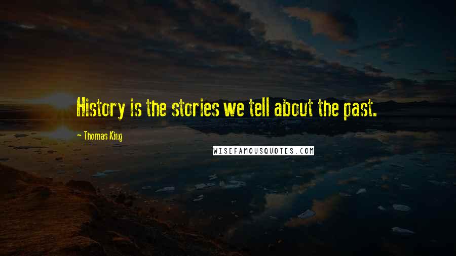 Thomas King Quotes: History is the stories we tell about the past.
