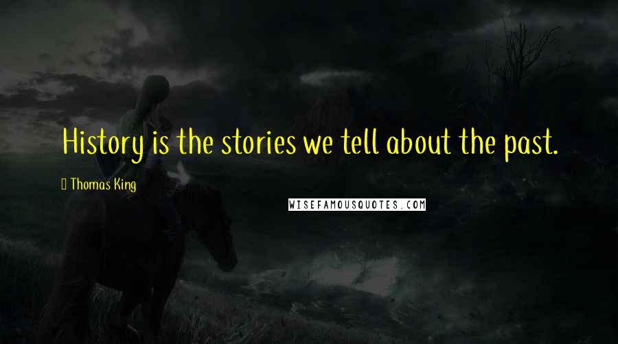 Thomas King Quotes: History is the stories we tell about the past.