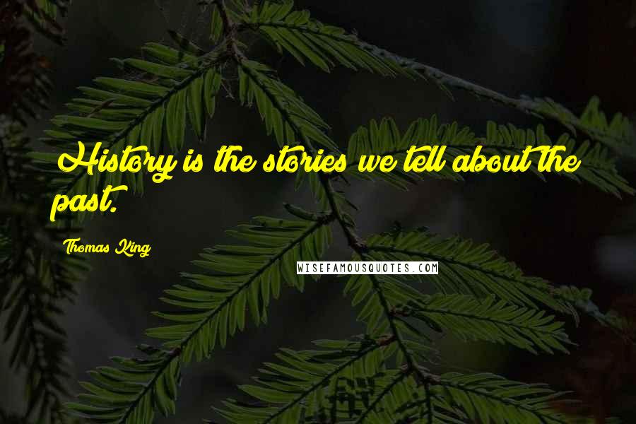 Thomas King Quotes: History is the stories we tell about the past.