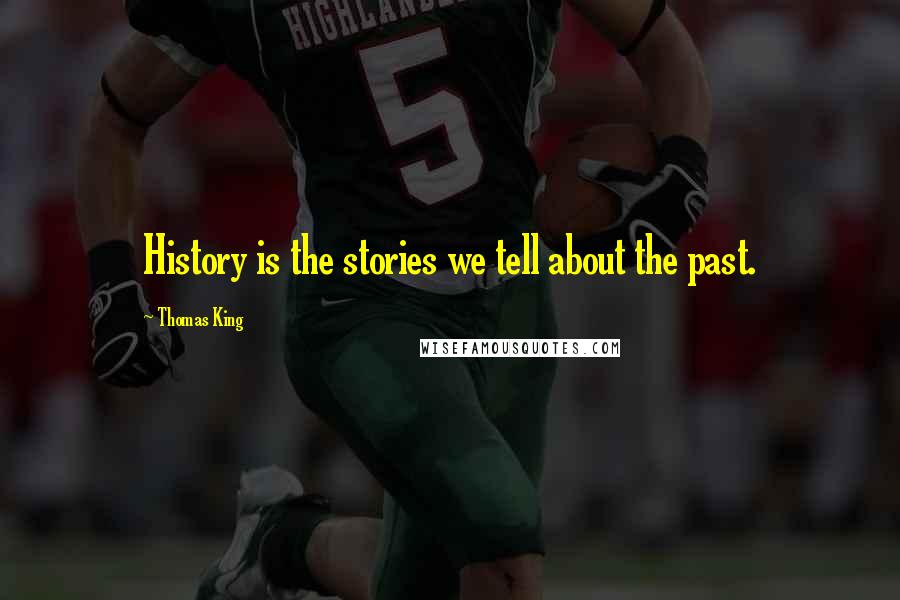Thomas King Quotes: History is the stories we tell about the past.