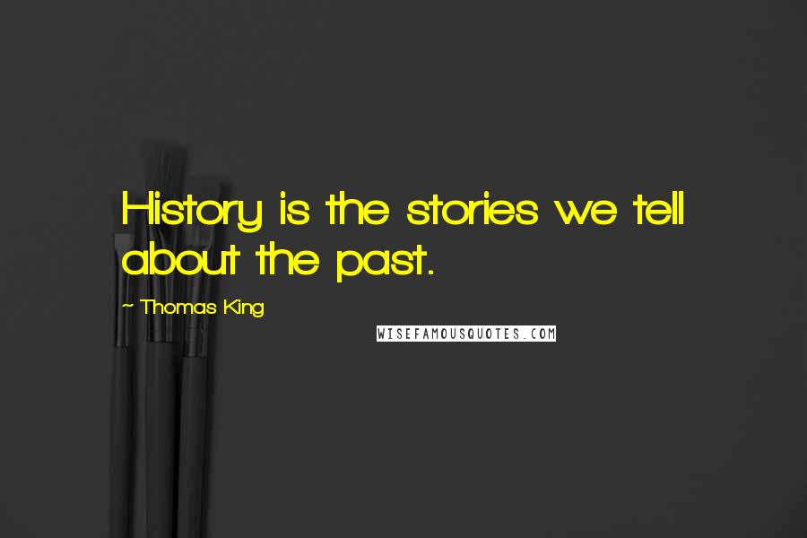 Thomas King Quotes: History is the stories we tell about the past.